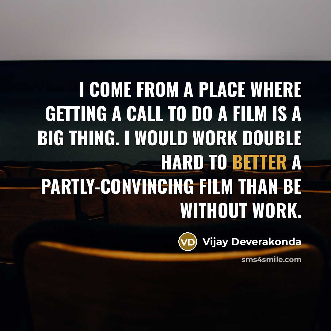“I come from a place where getting a call to do a film is a big thing. I would work double hard to better a partly-convincing film than be without work.” quote by Vijay Deverakonda