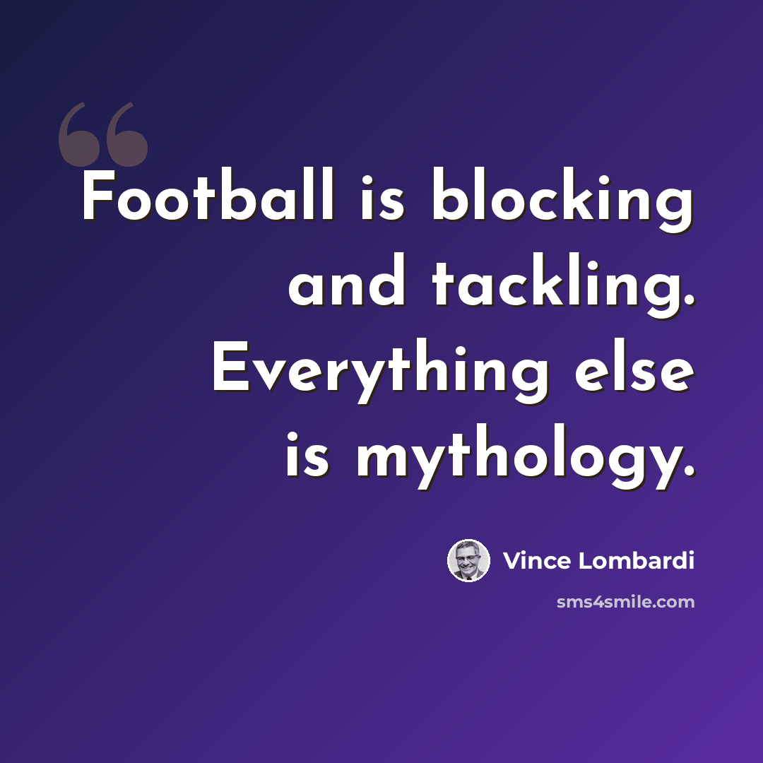 “Football is blocking and tackling. Everything else is mythology.” quote by Vince Lombardi