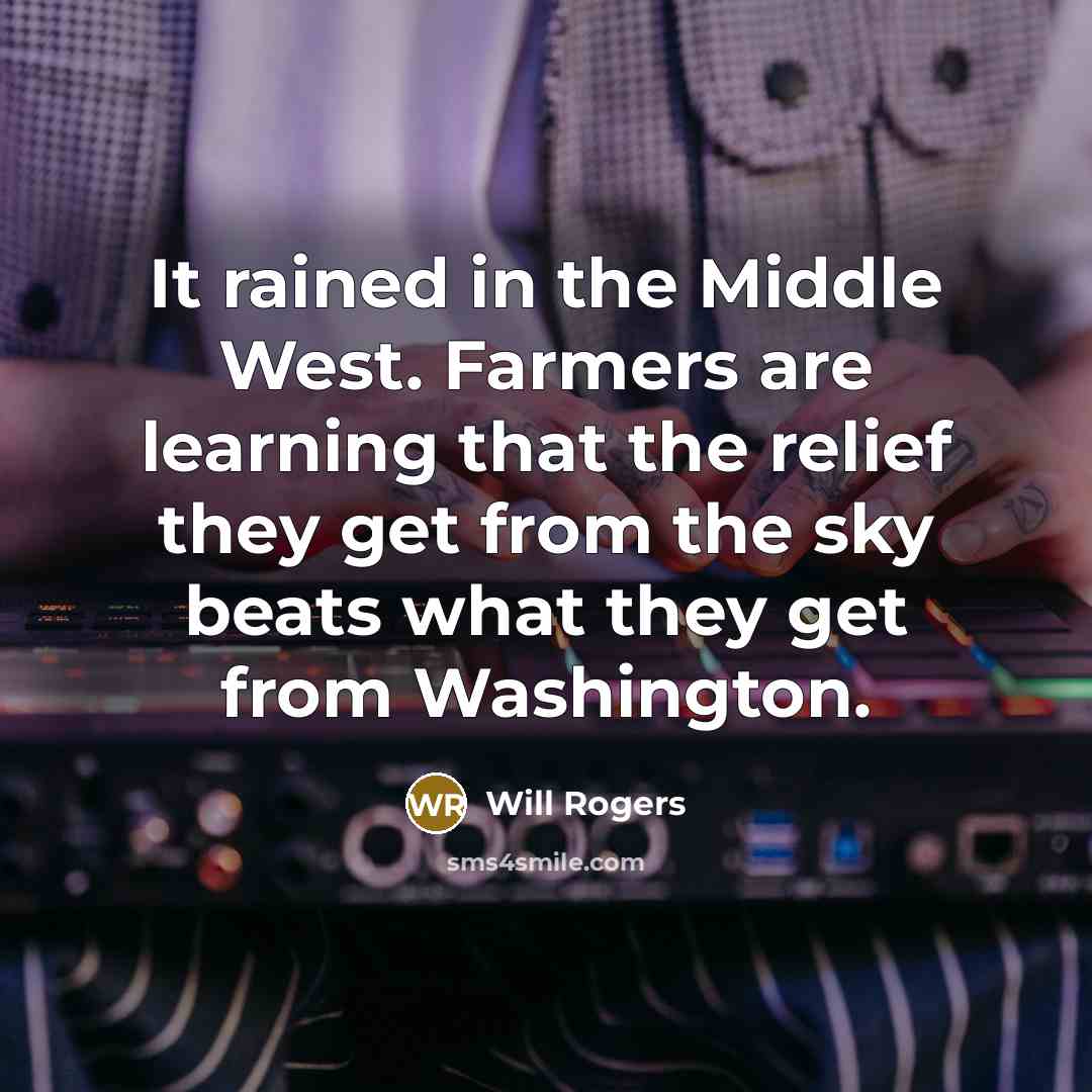“It rained in the Middle West. Farmers are learning that the relief they get from the sky beats what they get from Washington.” quote by Will Rogers