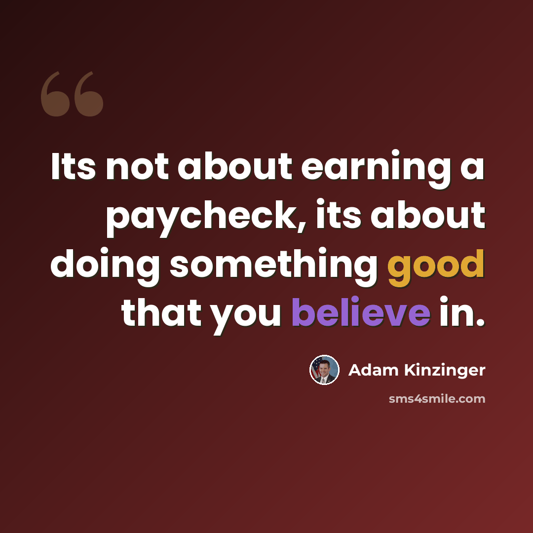 “Its not about earning a paycheck, its about doing something good that you believe in.” quote by Adam Kinzinger