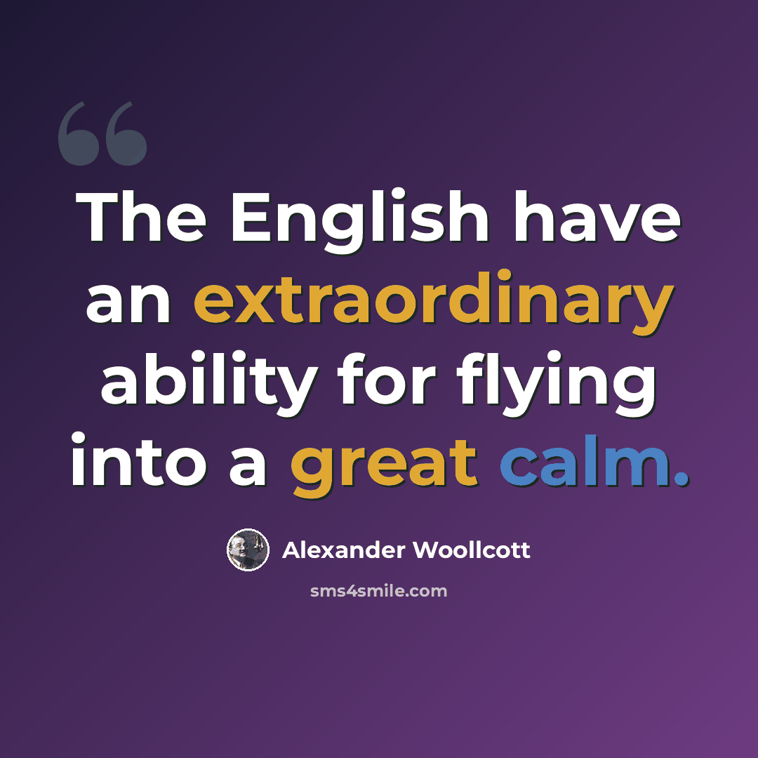 “The English have an extraordinary ability for flying into a great calm.” quote by Alexander Woollcott