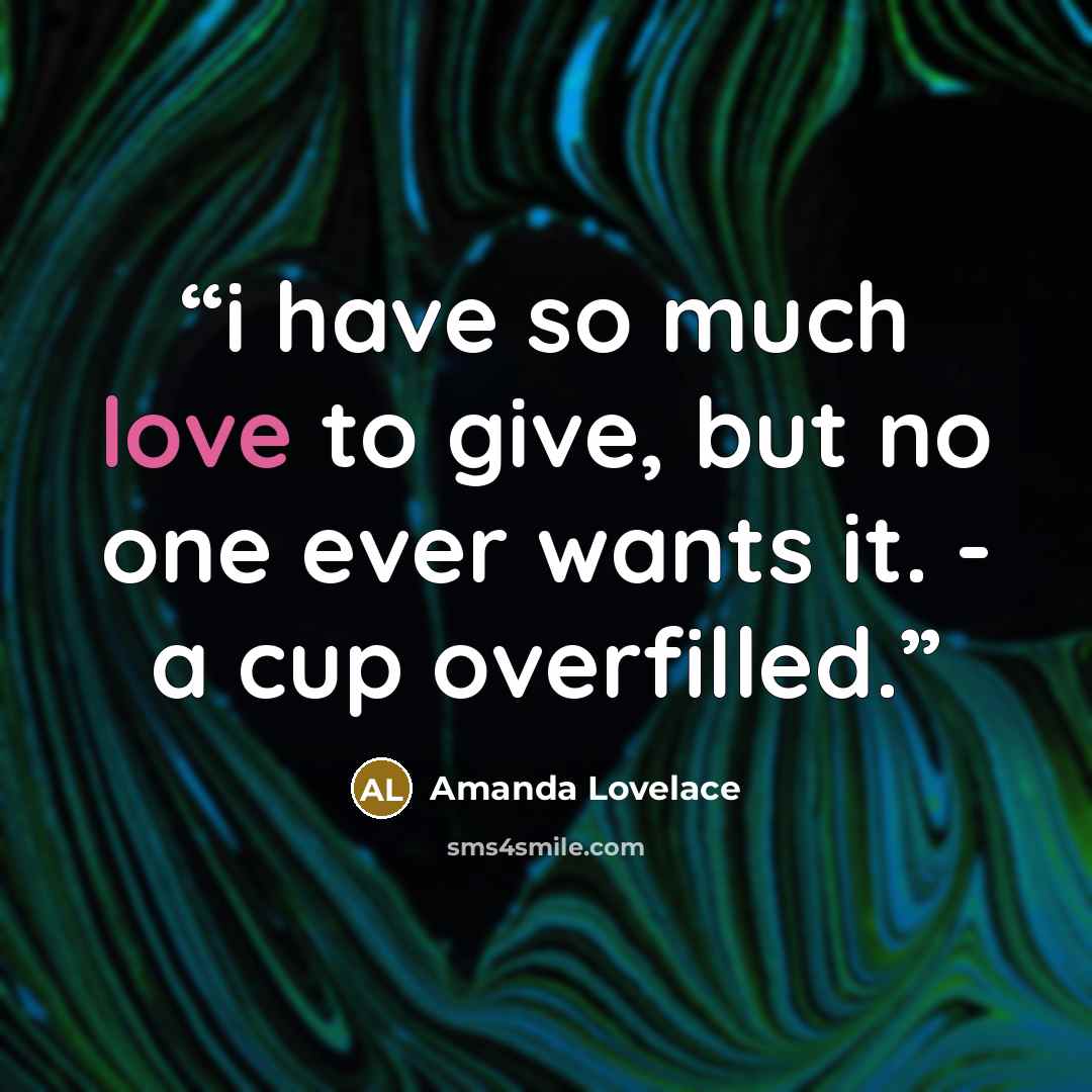 “i have so much love to give, but no one ever wants it. - a cup overfilled.” quote by Amanda Lovelace