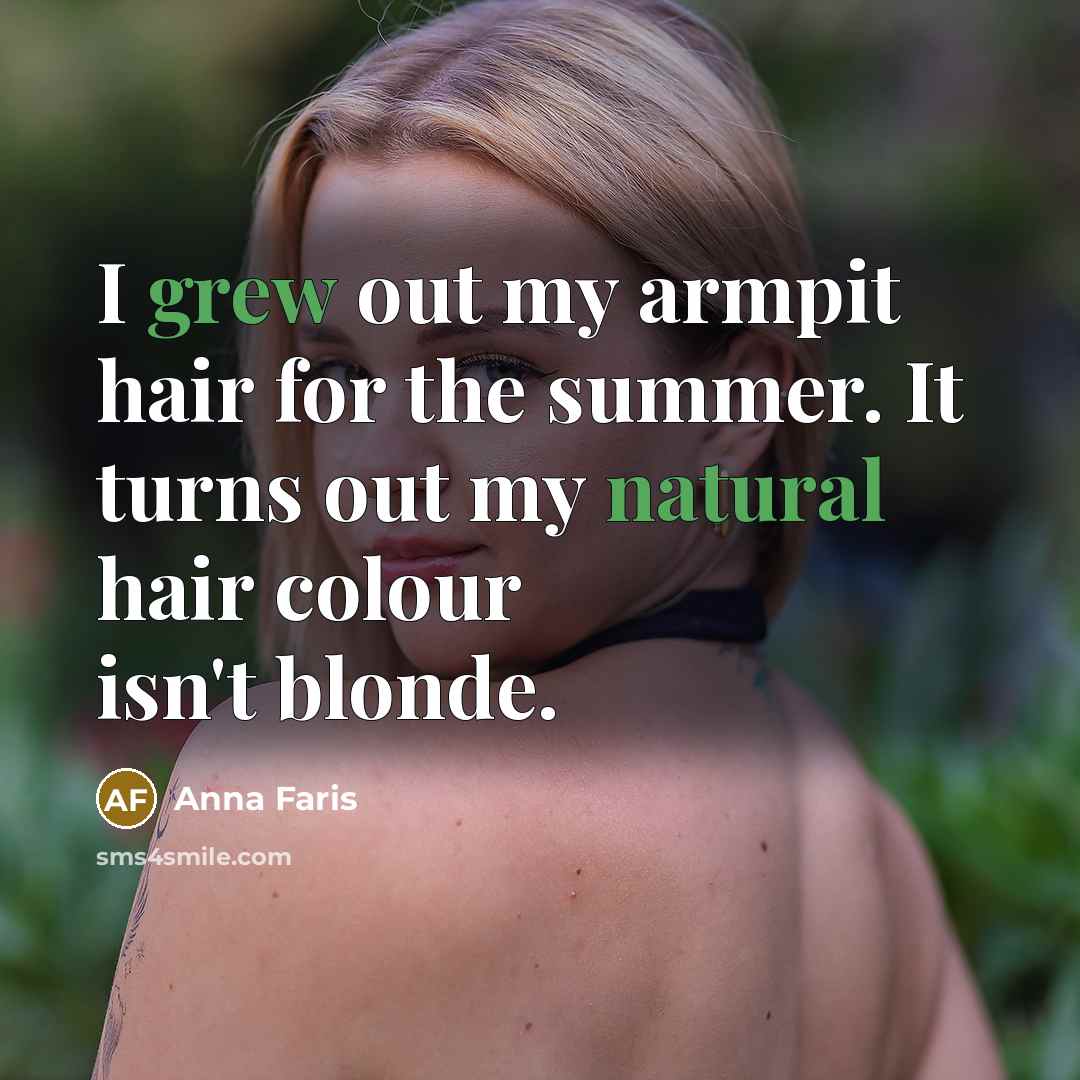 “I grew out my armpit hair for the summer. It turns out my natural hair colour isn't blonde.” quote by Anna Faris