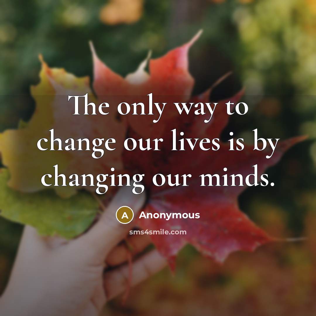 “The only way to change our lives is by changing our minds.” quote by Anonymous