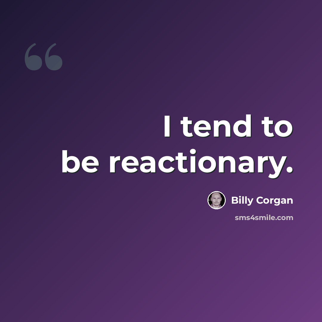 “I tend to be reactionary.” quote by Billy Corgan