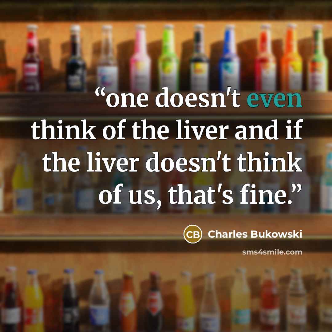 “one doesn't even think of the liver and if the liver doesn't think of us, that's fine.” quote by Charles Bukowski
