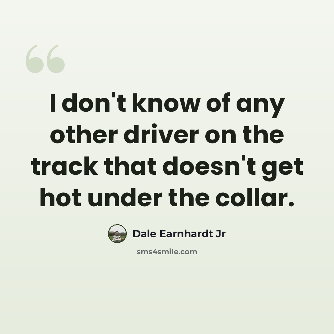 “I don't know of any other driver on the track that doesn't get hot under the collar.” quote by Dale Earnhardt Jr