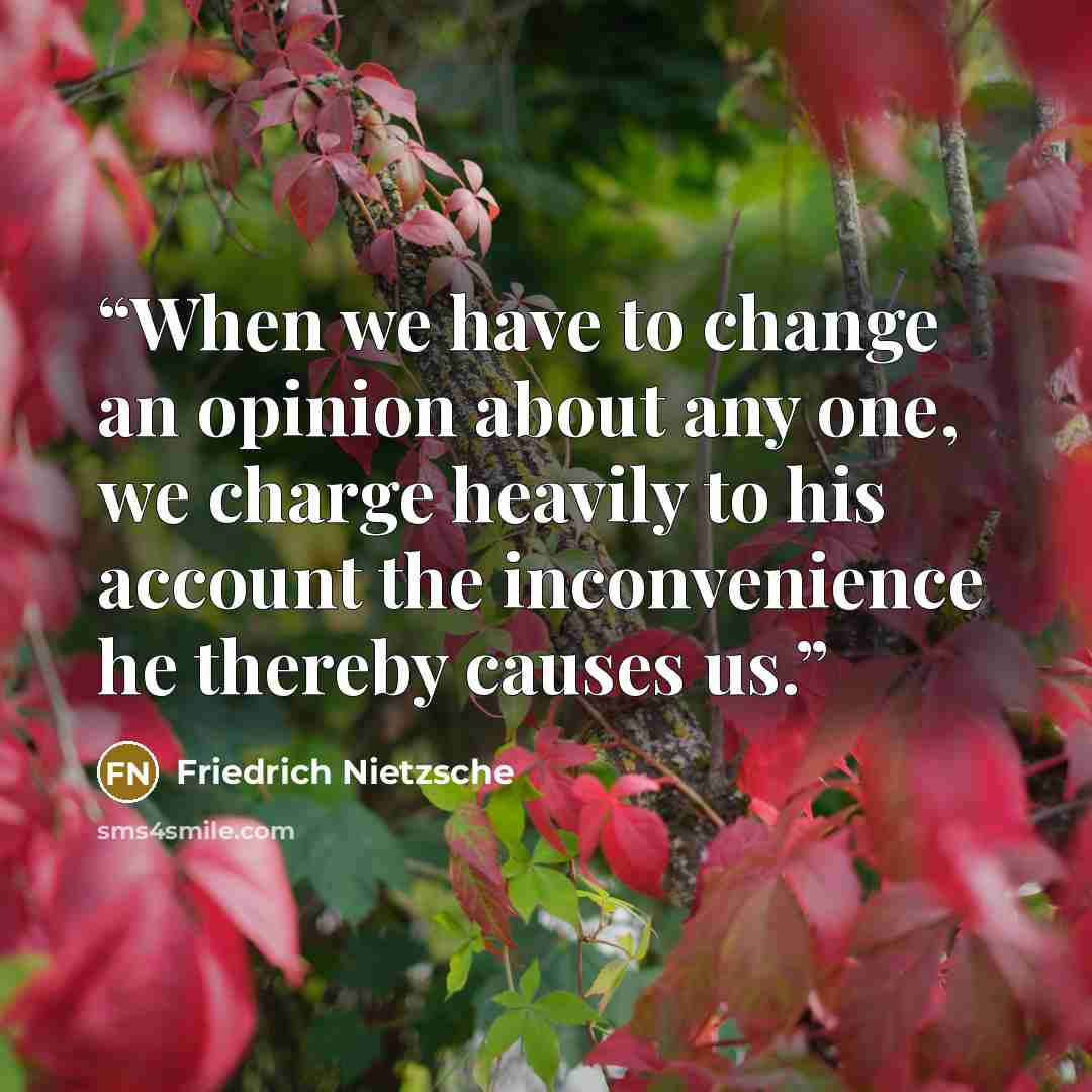 “When we have to change an opinion about any one, we charge heavily to his account the inconvenience he thereby causes us.” quote by Friedrich Nietzsche