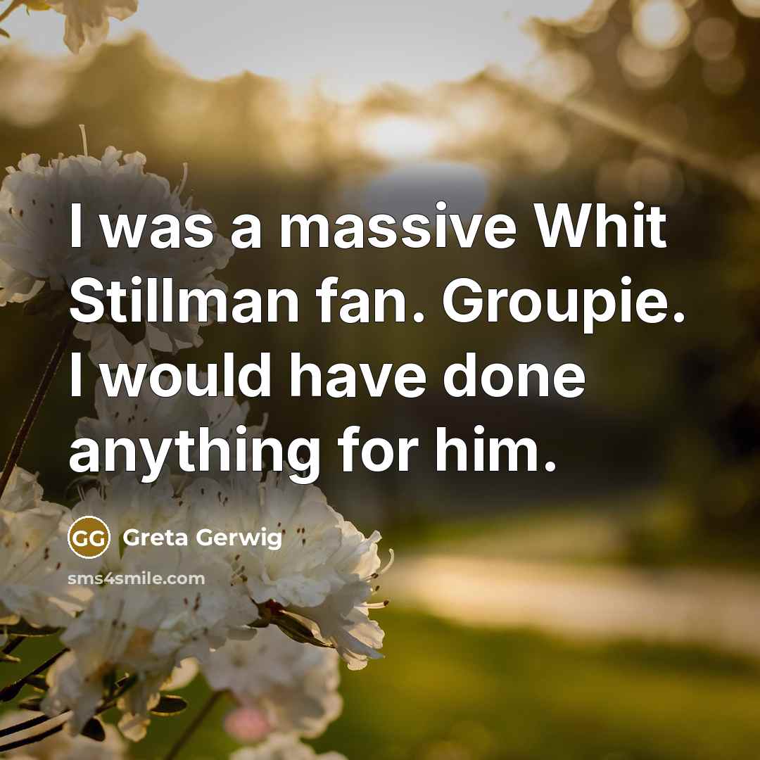 “I was a massive Whit Stillman fan. Groupie. I would have done anything for him.” quote by Greta Gerwig