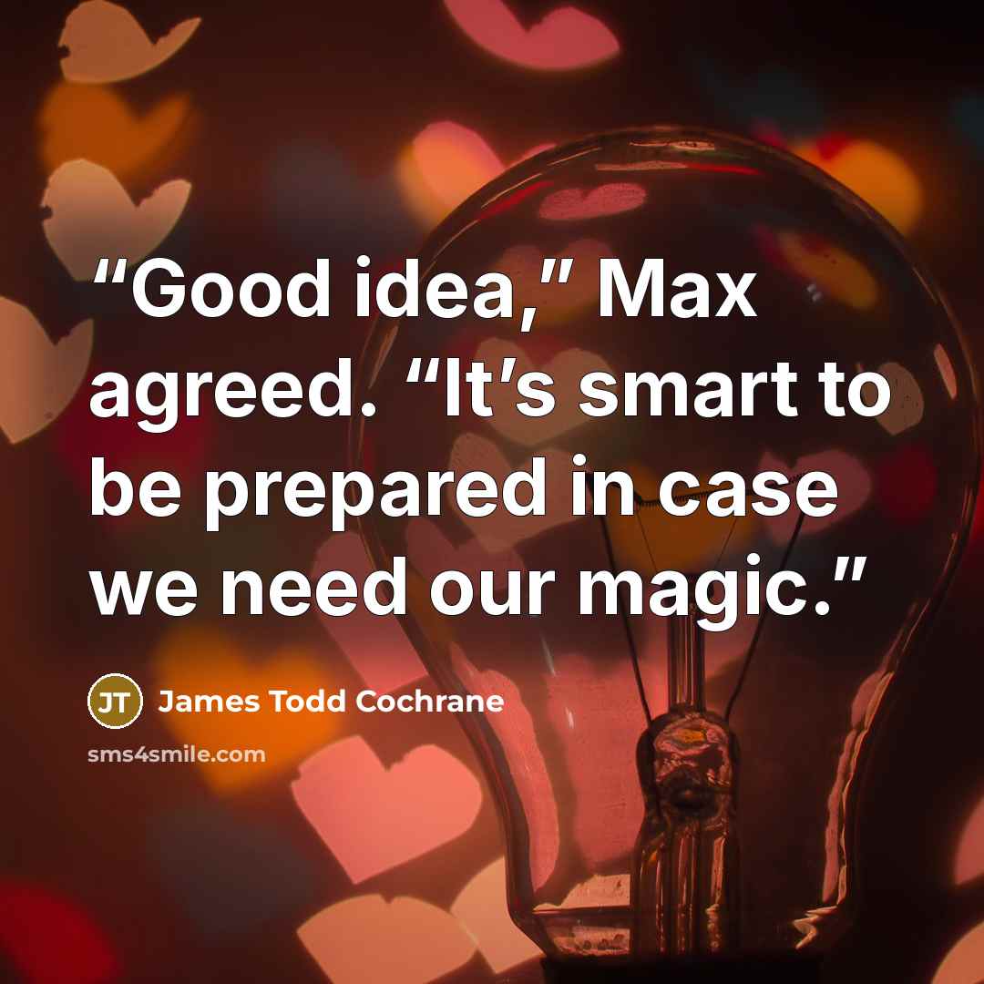 “Good idea,” Max agreed. “It’s smart to be prepared in case we need our magic.” quote by James Todd Cochrane