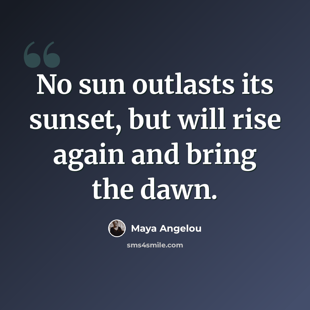 “No sun outlasts its sunset, but will rise again and bring the dawn.” quote by Maya Angelou