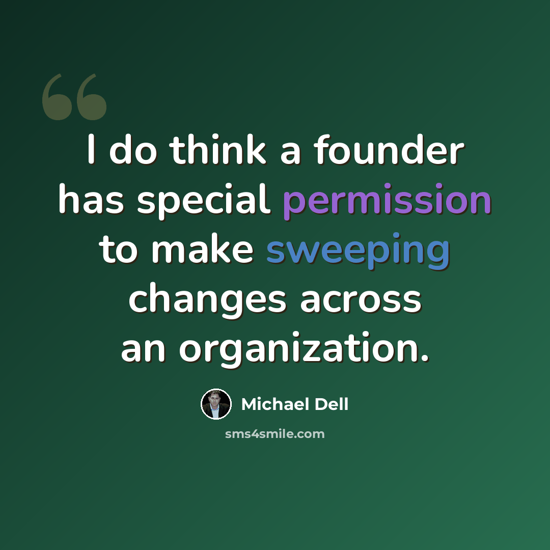 “I do think a founder has special permission to make sweeping changes across an organization.” quote by Michael Dell