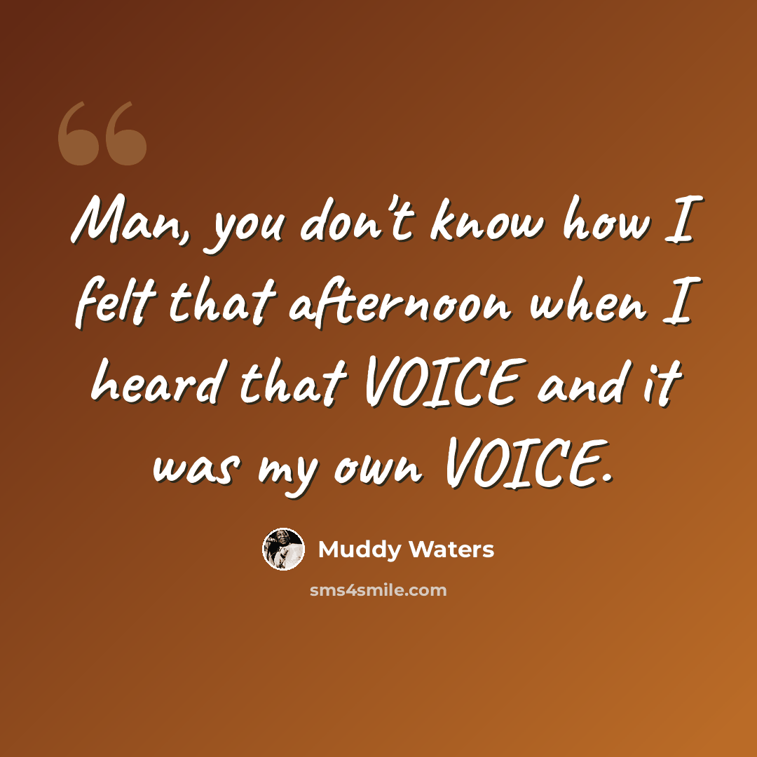 “Man, you don't know how I felt that afternoon when I heard that VOICE and it was my own VOICE.” quote by Muddy Waters