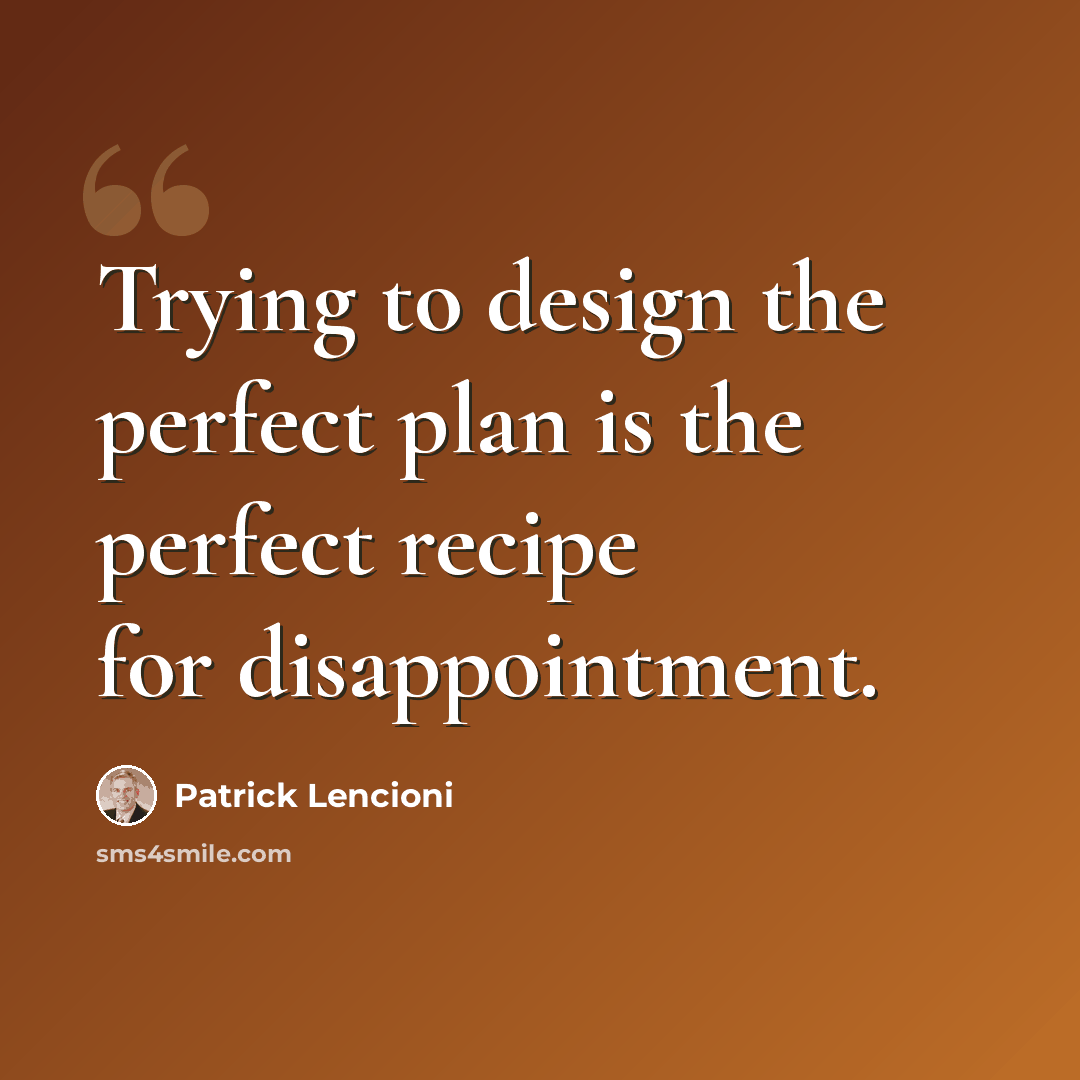 “Trying to design the perfect plan is the perfect recipe for disappointment.” quote by Patrick Lencioni