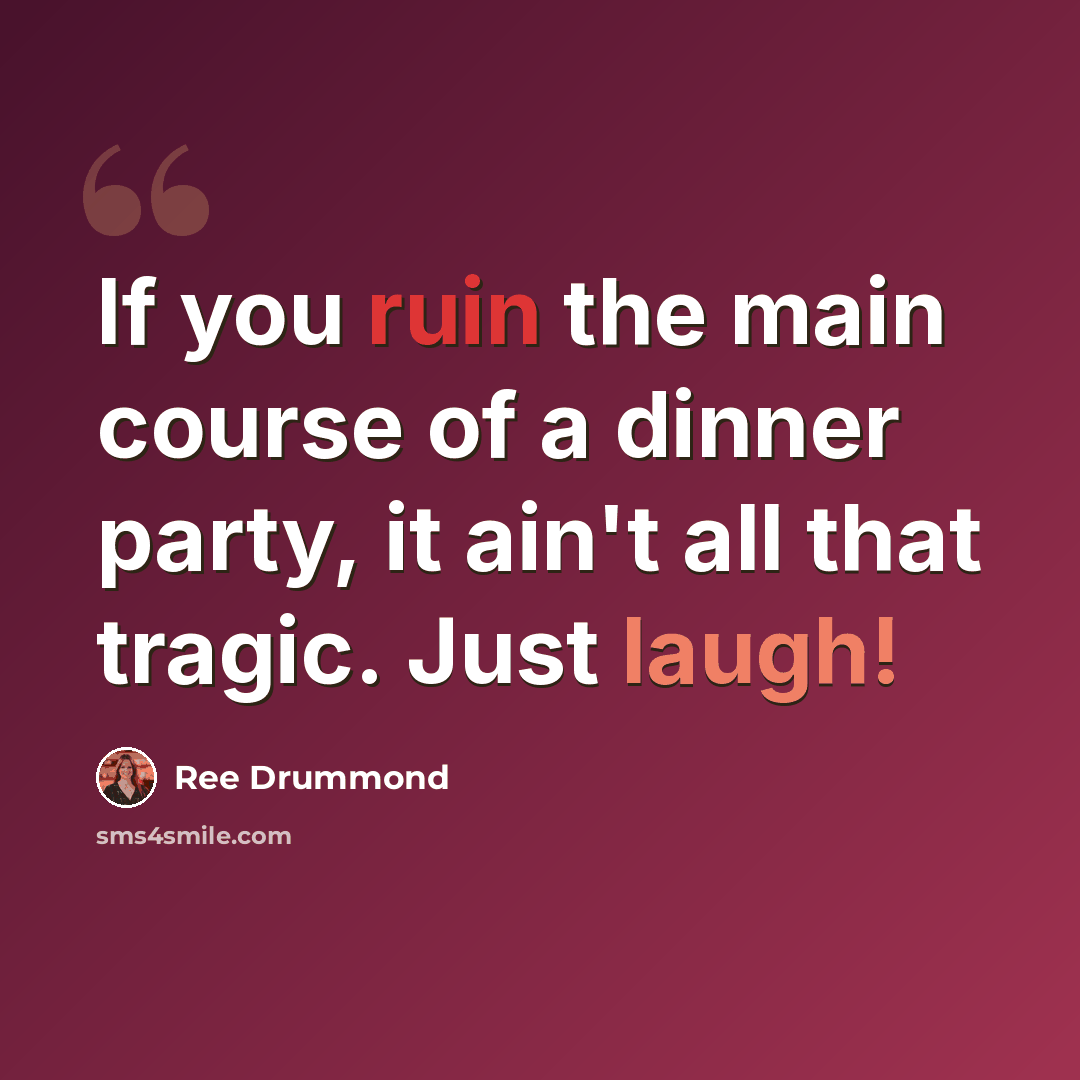 “If you ruin the main course of a dinner party, it ain't all that tragic. Just laugh!” quote by Ree Drummond