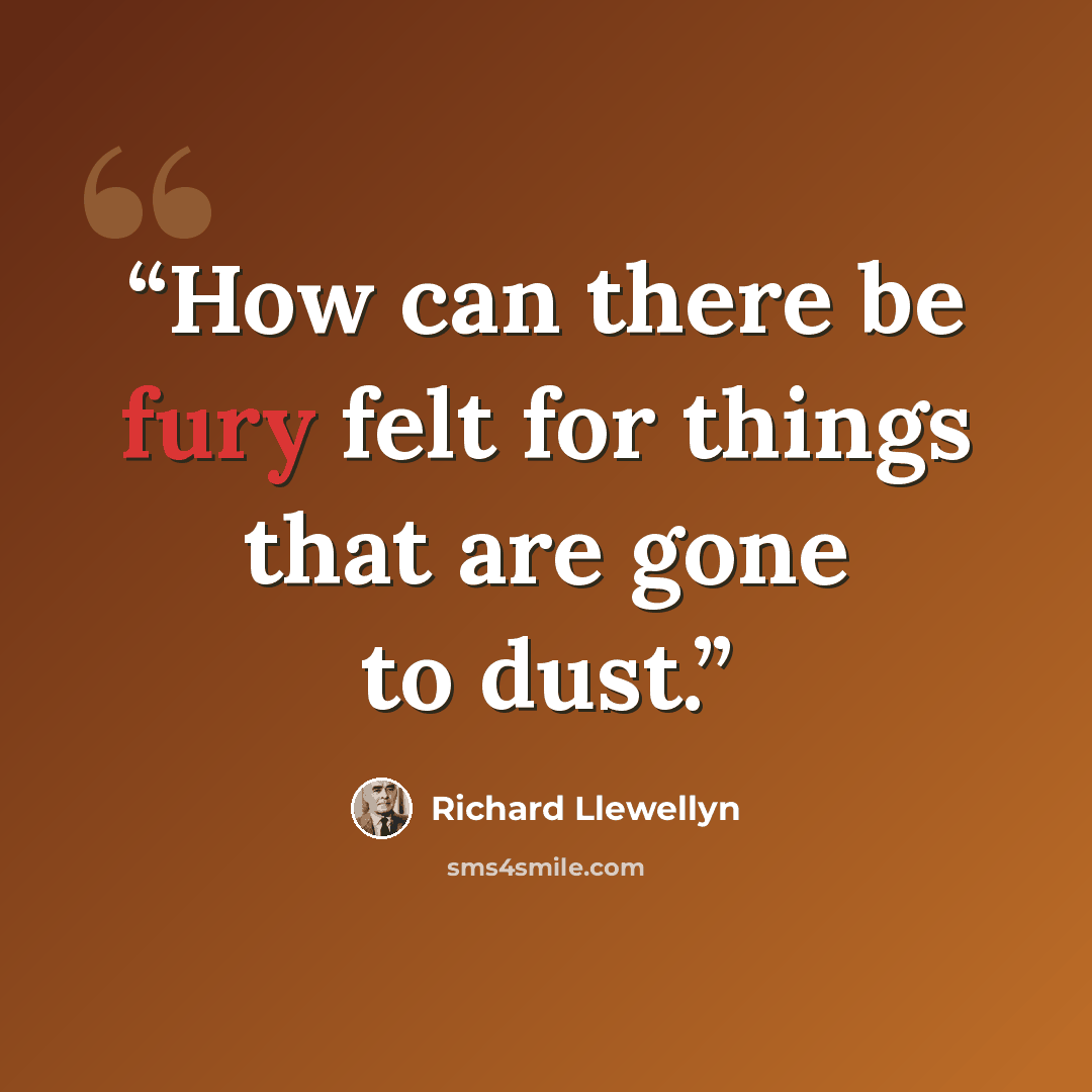 “How can there be fury felt for things that are gone to dust.” quote by Richard Llewellyn