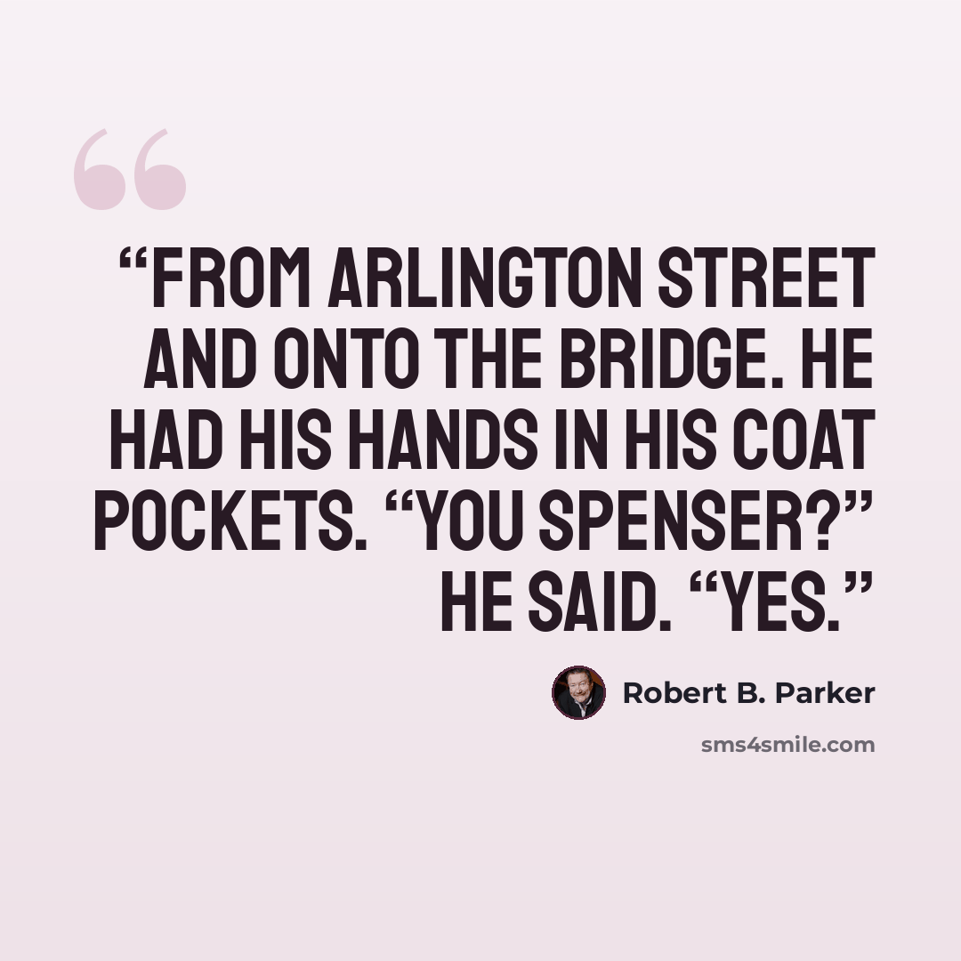 “from Arlington Street and onto the bridge. He had his hands in his coat pockets. “You Spenser?” he said. “Yes.” quote by Robert B. Parker