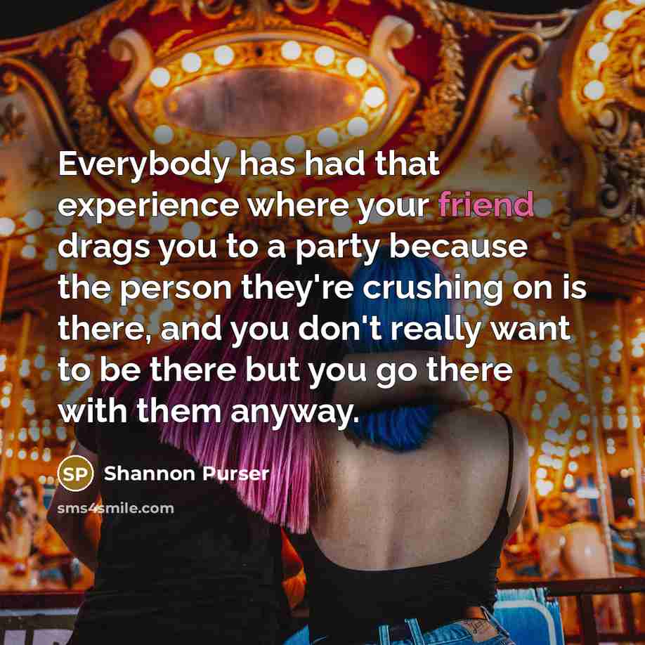 “Everybody has had that experience where your friend drags you to a party because the person they're crushing on is there, and you don't really want to be there but you go there with them anyway.” quote by Shannon Purser