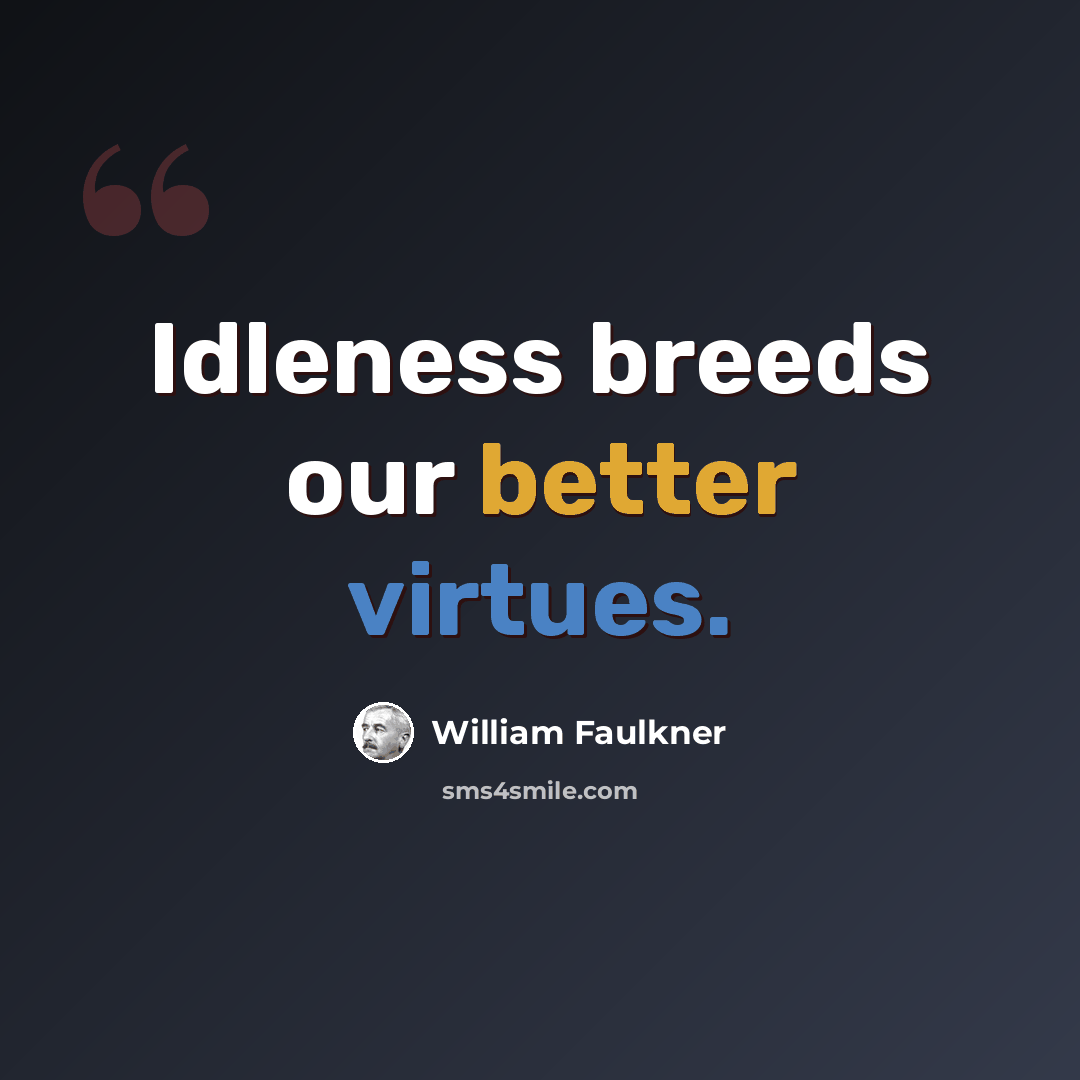 “Idleness breeds our better virtues.” quote by William Faulkner