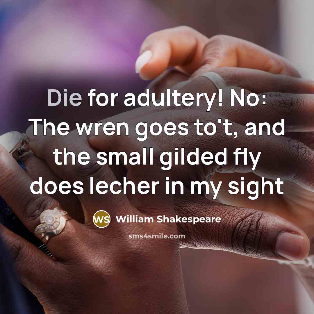“Die for adultery! No: The wren goes to't, and the small gilded fly does lecher in my sight” quote by William Shakespeare