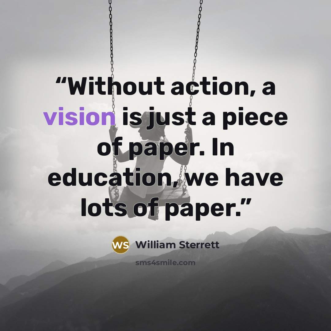 “Without action, a vision is just a piece of paper. In education, we have lots of paper.” quote by William Sterrett