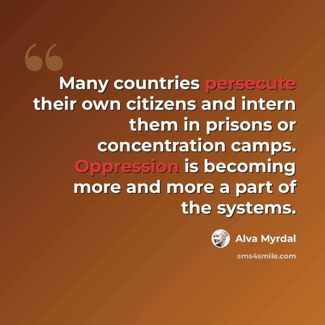 “Many countries persecute their own citizens and intern them in prisons or concentration camps. Oppression is becoming more and more a part of the systems.” quote by Alva Myrdal