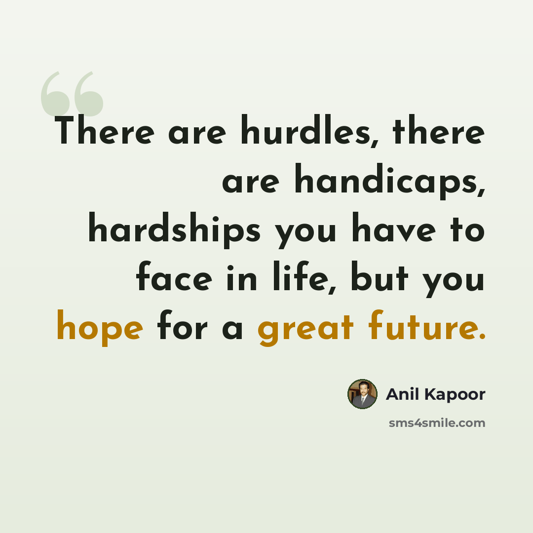 “There are hurdles, there are handicaps, hardships you have to face in life, but you hope for a great future.” quote by Anil Kapoor
