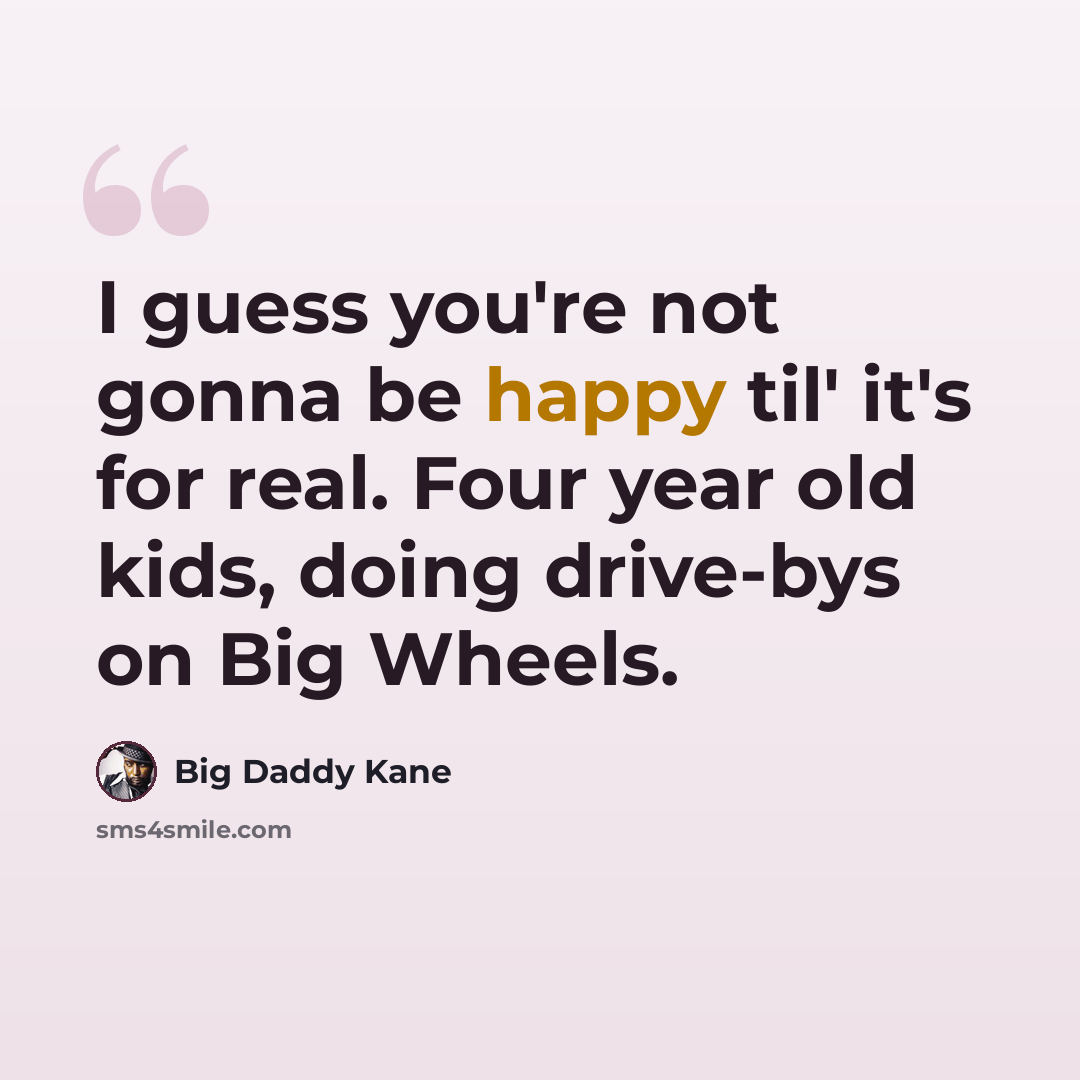 “I guess you're not gonna be happy til' it's for real. Four year old kids, doing drive-bys on Big Wheels.” quote by Big Daddy Kane
