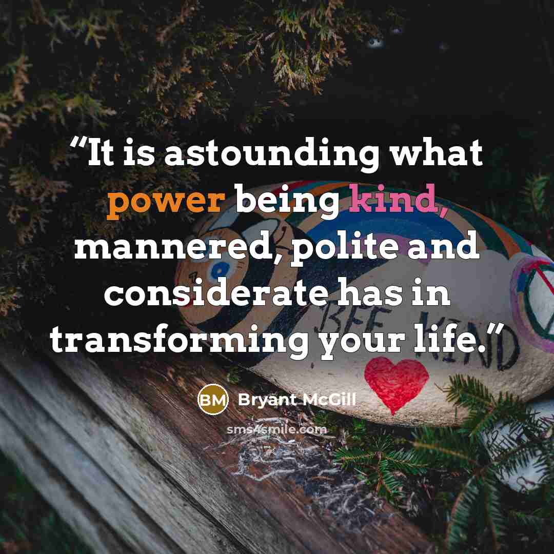 “It is astounding what power being kind, mannered, polite and considerate has in transforming your life.” quote by Bryant McGill