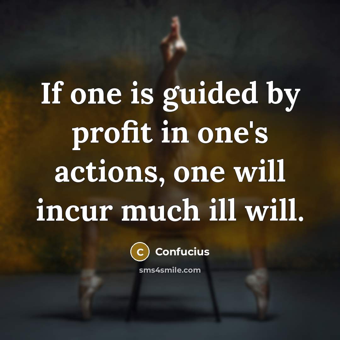 “If one is guided by profit in one's actions, one will incur much ill will.” quote by Confucius