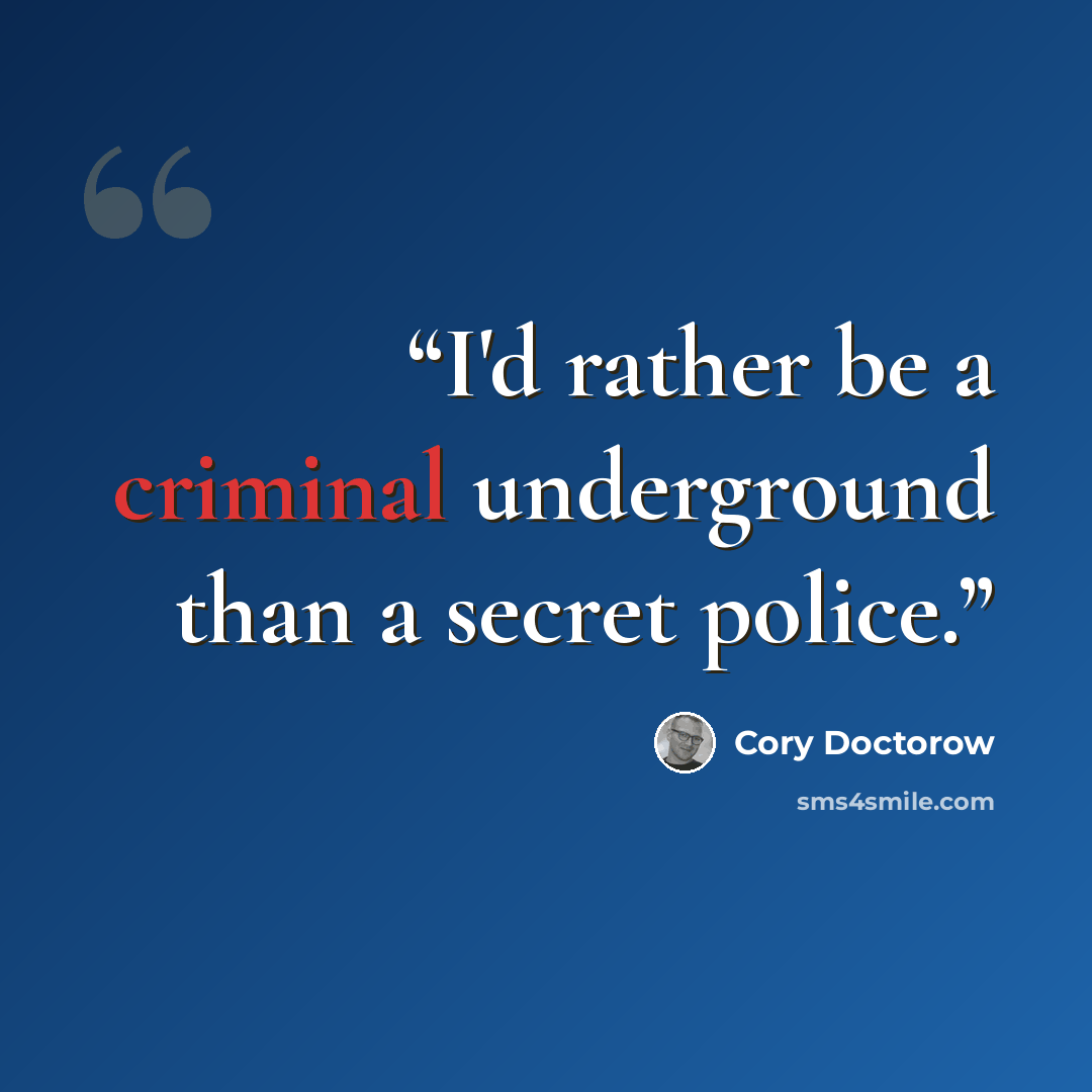 “I'd rather be a criminal underground than a secret police.” quote by Cory Doctorow