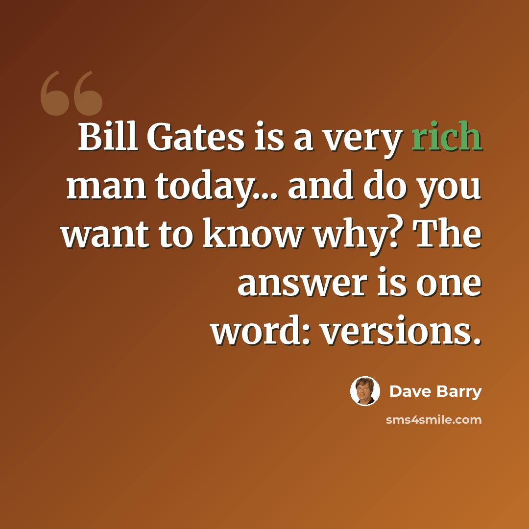 “Bill Gates is a very rich man today... and do you want to know why? The answer is one word: versions.” quote by Dave Barry
