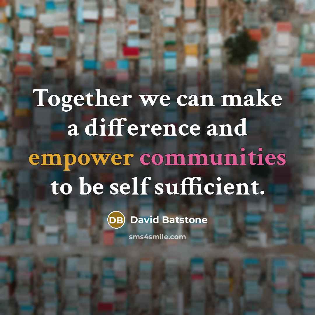 “Together we can make a difference and empower communities to be self sufficient.” quote by David Batstone