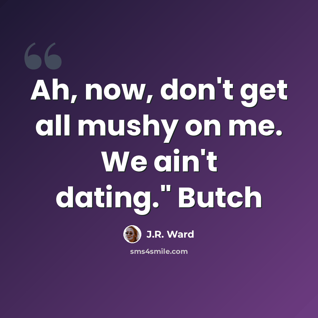 “Ah, now, don't get all mushy on me. We ain't dating." Butch” quote by J.R. Ward