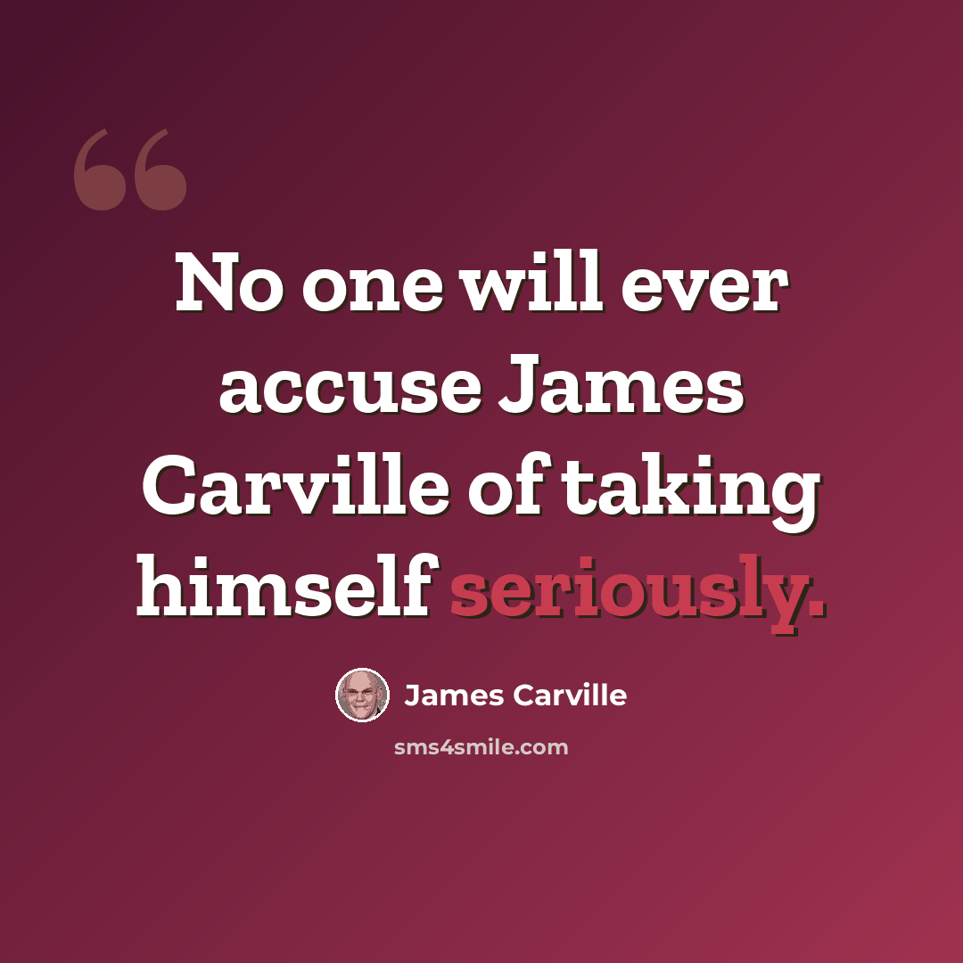 “No one will ever accuse James Carville of taking himself seriously.” quote by James Carville