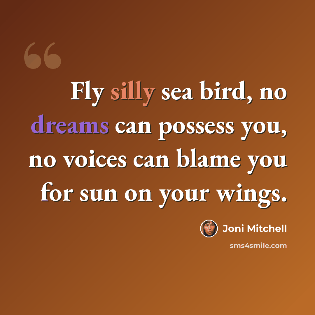 “Fly silly sea bird, no dreams can possess you, no voices can blame you for sun on your wings.” quote by Joni Mitchell