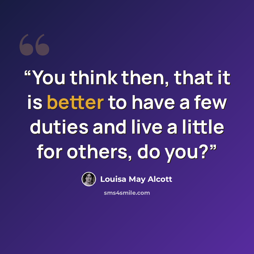 “You think then, that it is better to have a few duties and live a little for others, do you?” quote by Louisa May Alcott