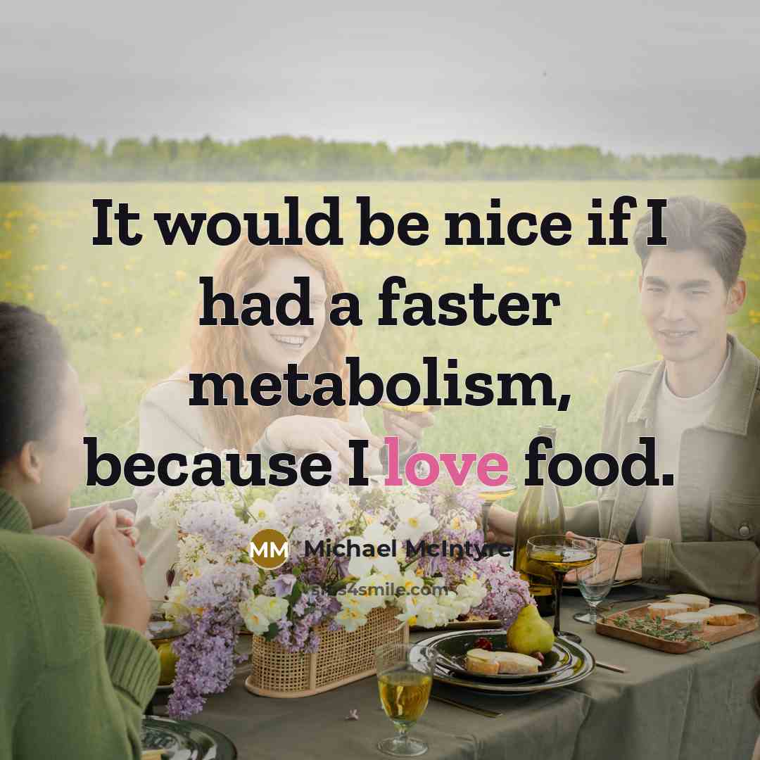 “It would be nice if I had a faster metabolism, because I love food.” quote by Michael McIntyre