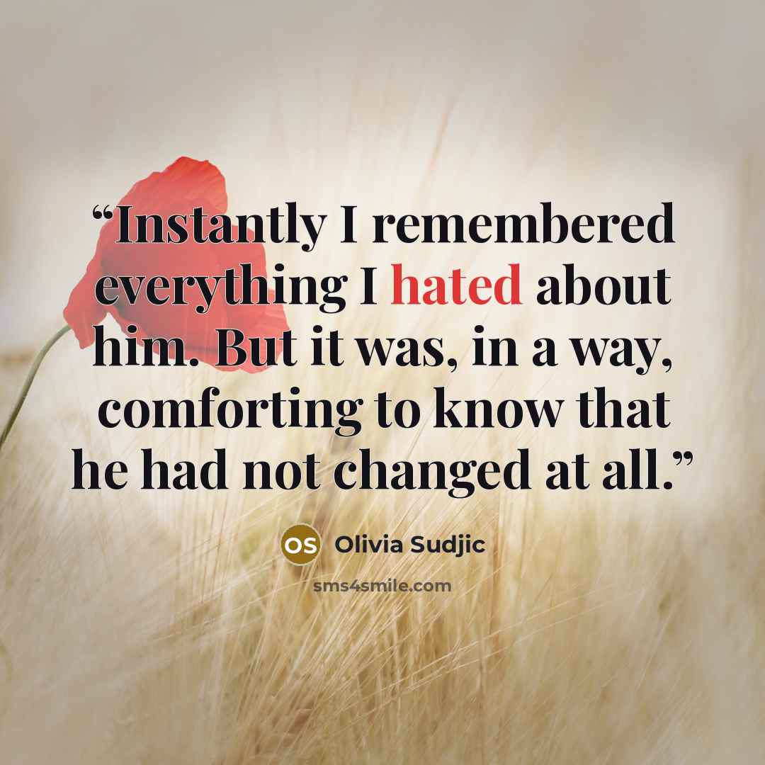“Instantly I remembered everything I hated about him. But it was, in a way, comforting to know that he had not changed at all.” quote by Olivia Sudjic