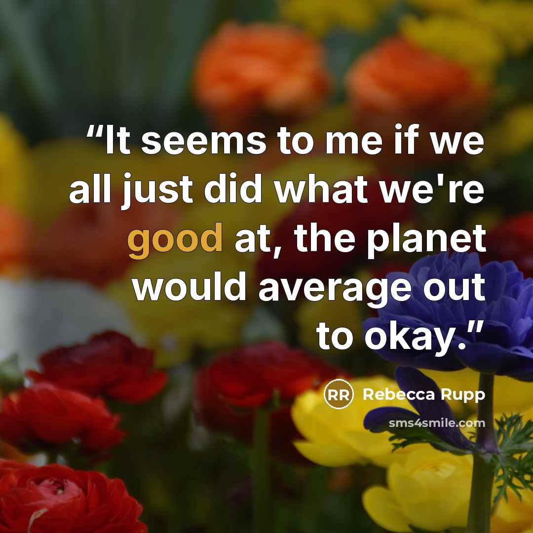 “It seems to me if we all just did what we're good at, the planet would average out to okay.” quote by Rebecca Rupp