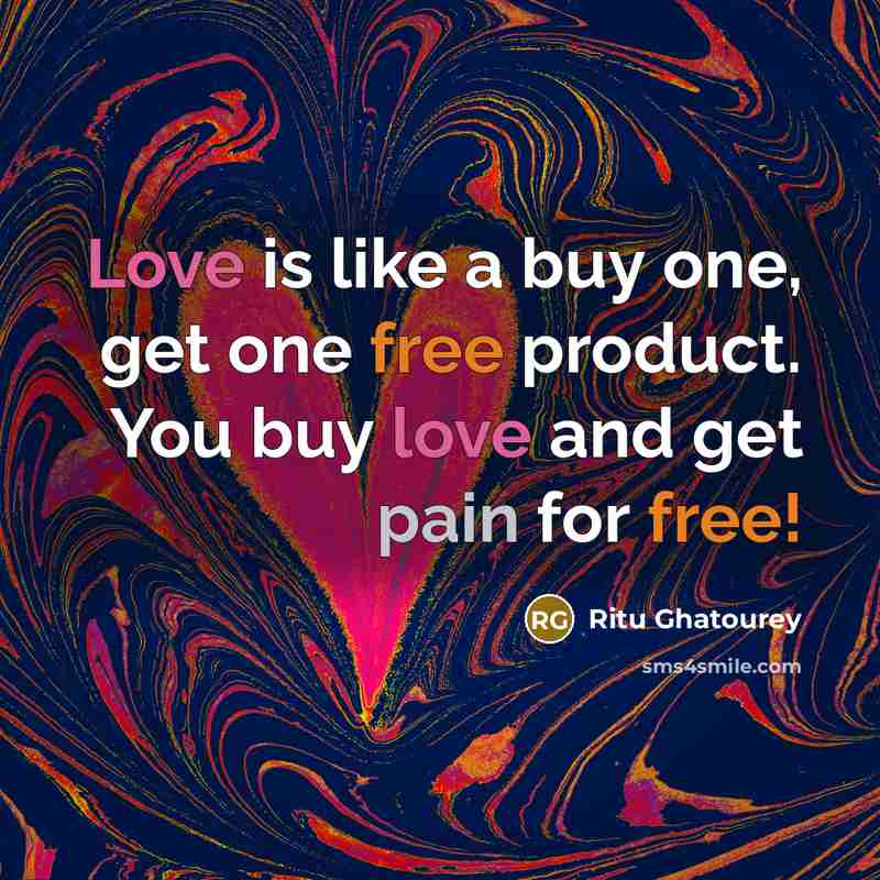 “Love is like a buy one, get one free product. You buy love and get pain for free!” quote by Ritu Ghatourey