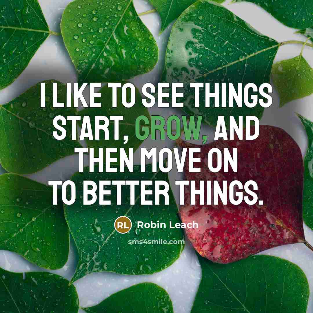 “I like to see things start, grow, and then move on to better things.” quote by Robin Leach