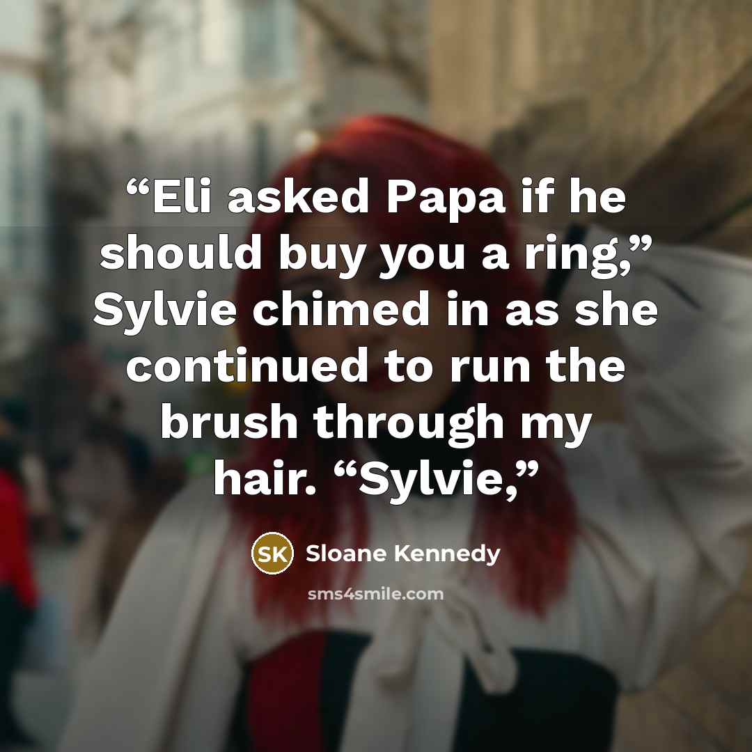 “Eli asked Papa if he should buy you a ring,” Sylvie chimed in as she continued to run the brush through my hair. “Sylvie,” quote by Sloane Kennedy