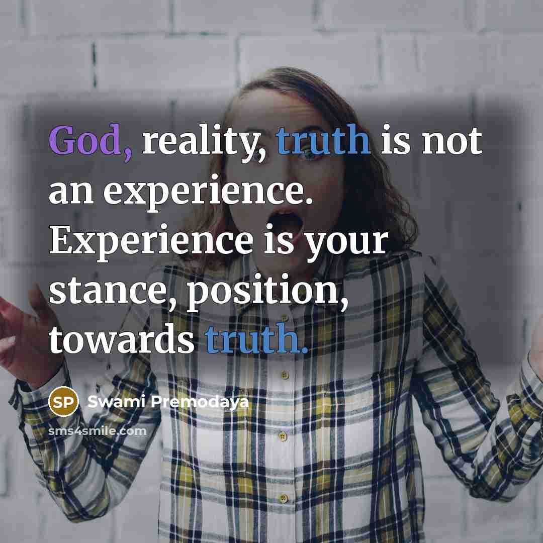 “God, reality, truth is not an experience. Experience is your stance, position, towards truth.” quote by Swami Premodaya