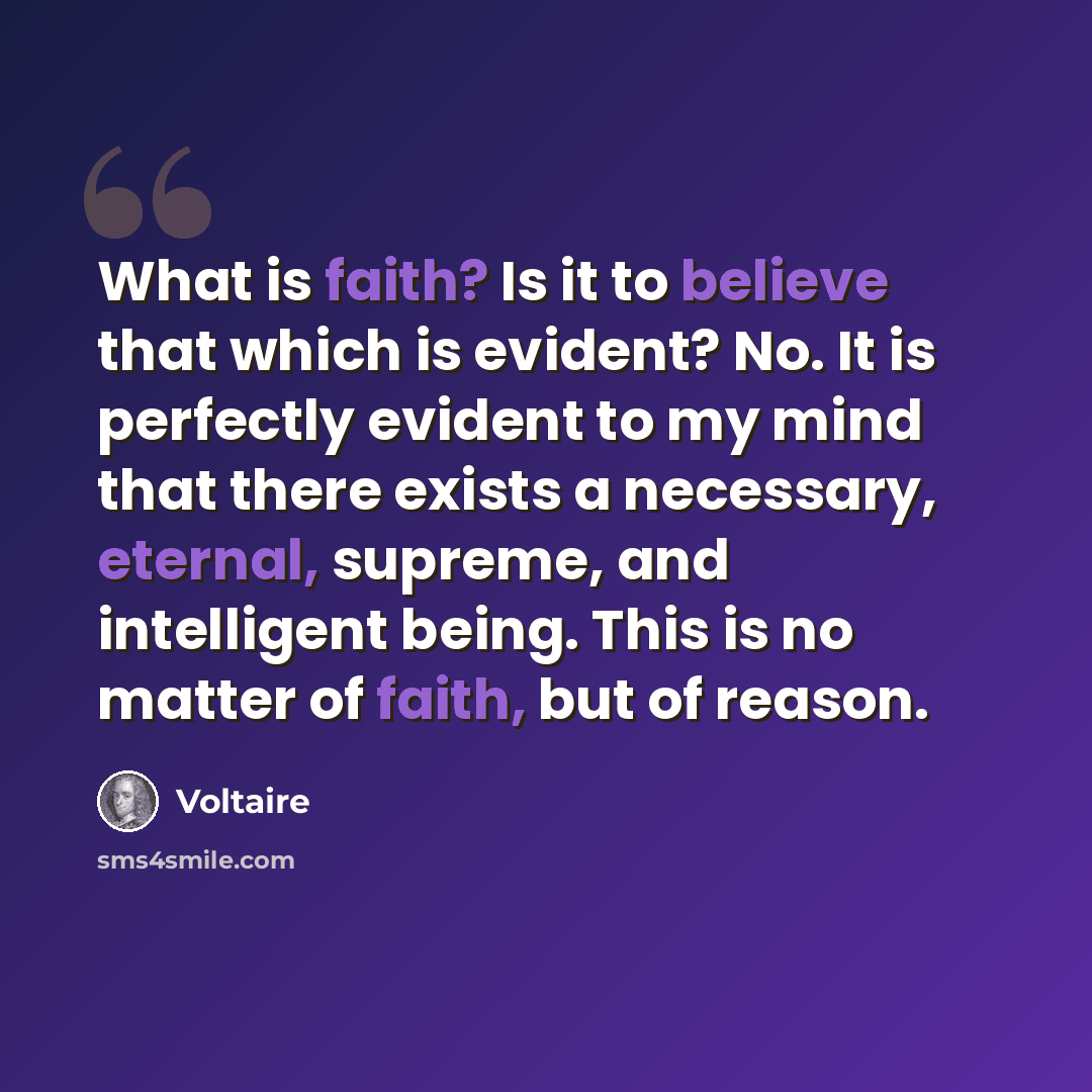 “What is faith? Is it to believe that which is evident? No. It is perfectly evident to my mind that there exists a necessary, eternal, supreme, and intelligent being. This is no matter of faith, but of reason.” quote by Voltaire