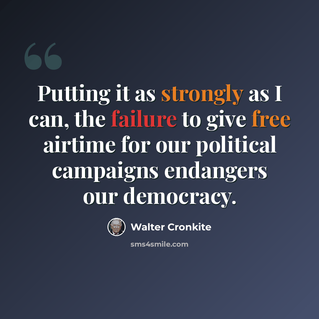 “Putting it as strongly as I can, the failure to give free airtime for our political campaigns endangers our democracy.” quote by Walter Cronkite