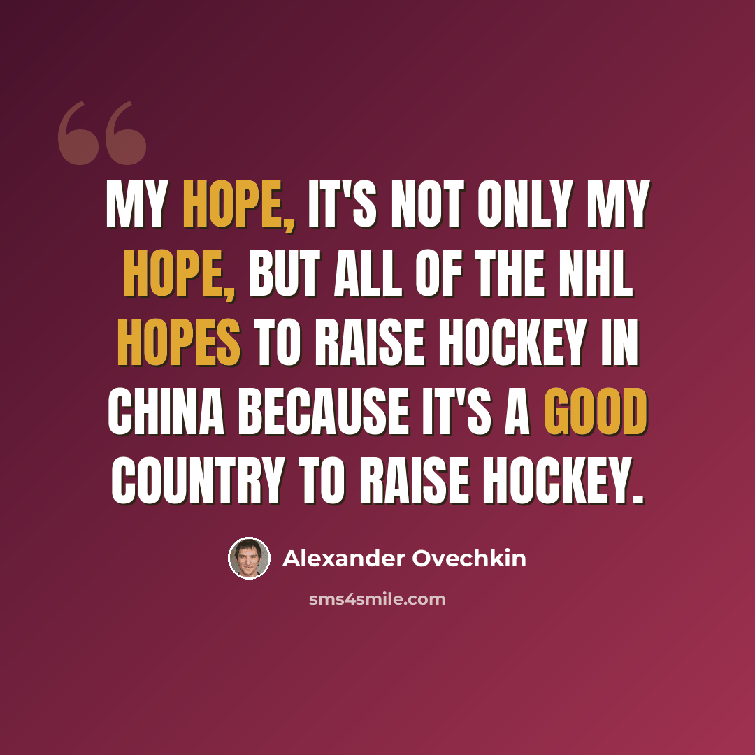 “My hope, it's not only my hope, but all of the NHL hopes to raise hockey in China because it's a good country to raise hockey.” quote by Alexander Ovechkin