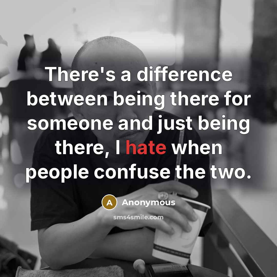 “There's a difference between being there for someone and just being there, I hate when people confuse the two.” quote by Anonymous