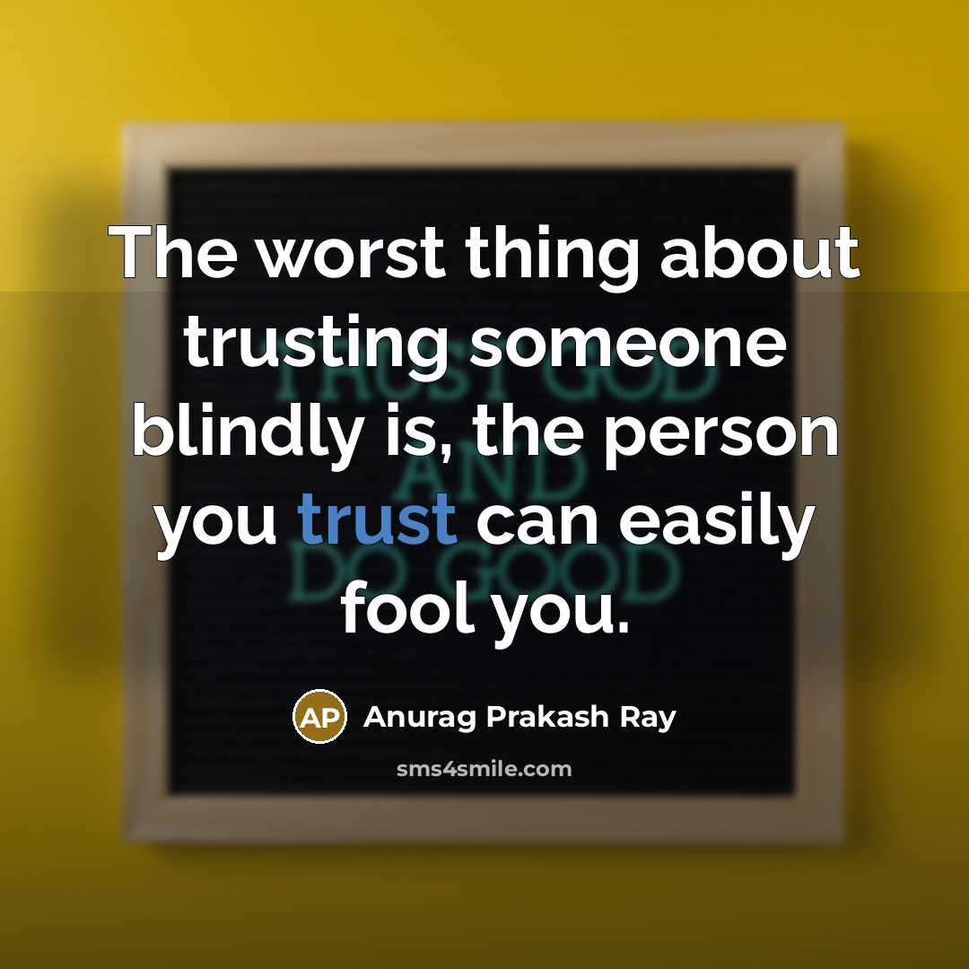 “The worst thing about trusting someone blindly is, the person you trust can easily fool you.” quote by Anurag Prakash Ray