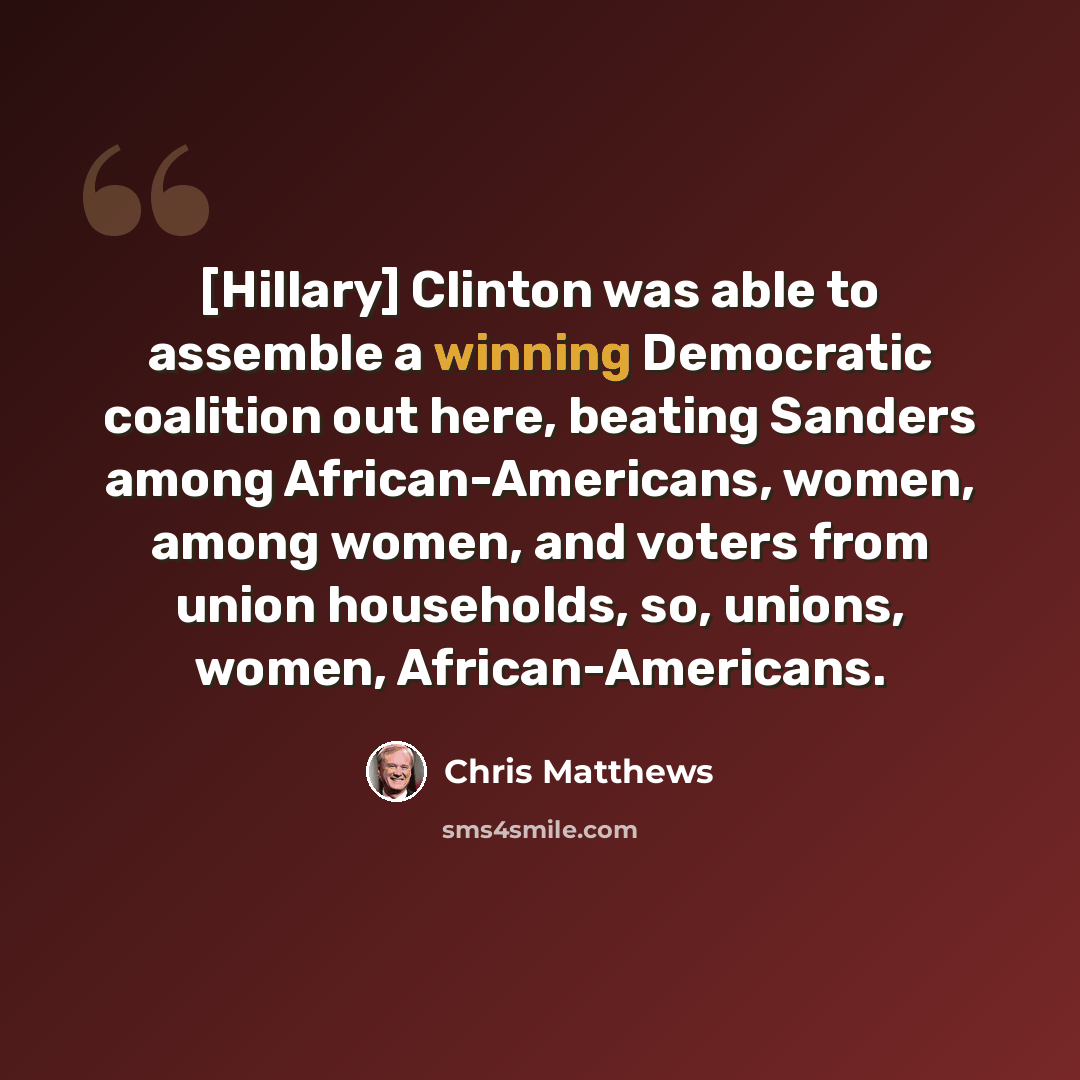 “[Hillary] Clinton was able to assemble a winning Democratic coalition out here, beating Sanders among African-Americans, women, among women, and voters from union households, so, unions, women, African-Americans.” quote by Chris Matthews